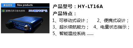 &nbsp;产品型号：HY-LT16A﷯ 产品特点： 1、可移动式设计； 2、便携式设计； 3、超长续航能力； 4、电量状态指示； 5、智能温控系统 ……
